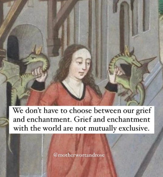 Meme où on voit une image médiévale d'une femme tenant un petit dragon dans chacune de ses mains. Au milieu on peut lire: "We don't have to choose between our grief and enchantment. Grief and enchantment with the world are not mutually exclusive."