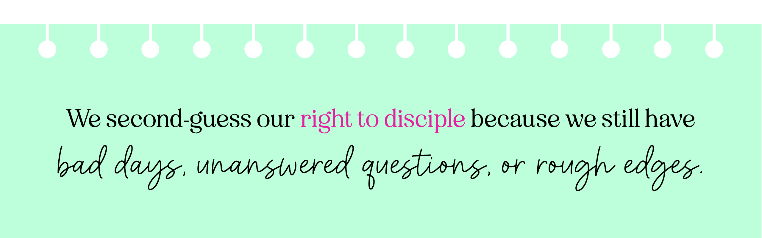 Inspirational quote: “We second-guess our right to disciple because we still have bad days, unanswered questions, or rough edges.” Text in elegant fonts on a mint green background.