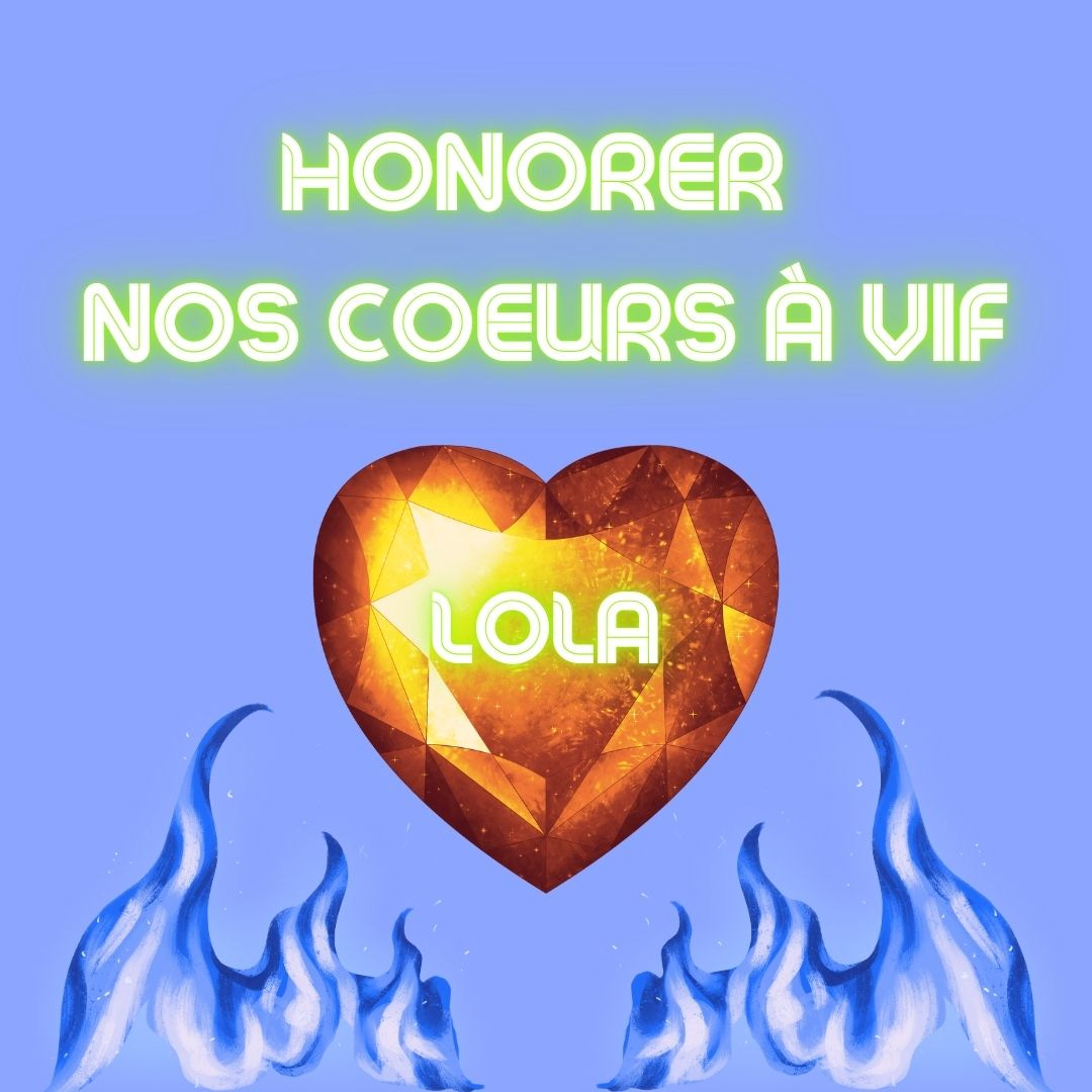 Texte en vert clair fluo sur fond bleu ciel: honorer nos cœurs à vif. Sous le titre: un gros cœur en cristal orange est entourée de deux flammes bleues. Le nom Lola est écrit en vert fluo au milieu du cœur.