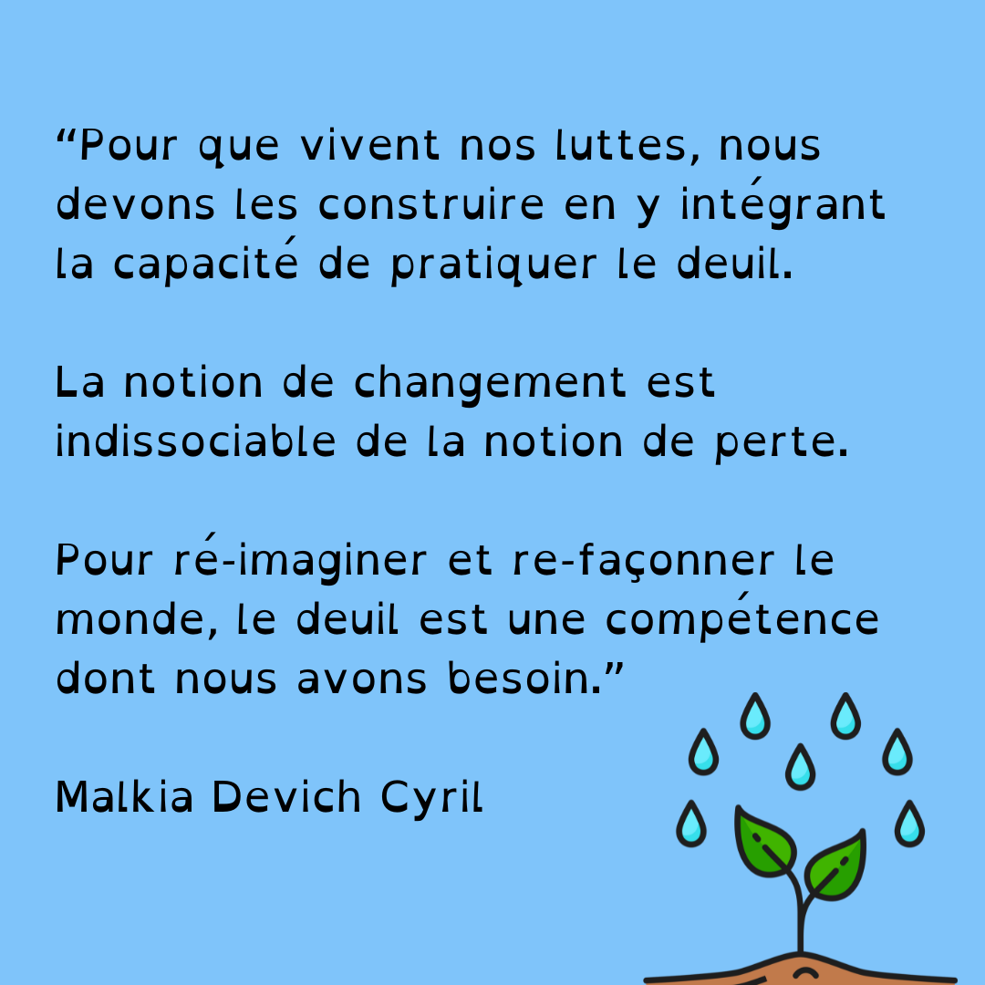 Citation en noir sur fond bleu ciel: "pour que vivent nos luttes nous devons les construire en y intégrant la capacité de pratiquer le deuil. La notion de changement est inséparable de la notion de perte. Pour réimaginer et re-façonner le monde, le deuil est une compétence dont nous avons besoin" Malkia Devich Cyril