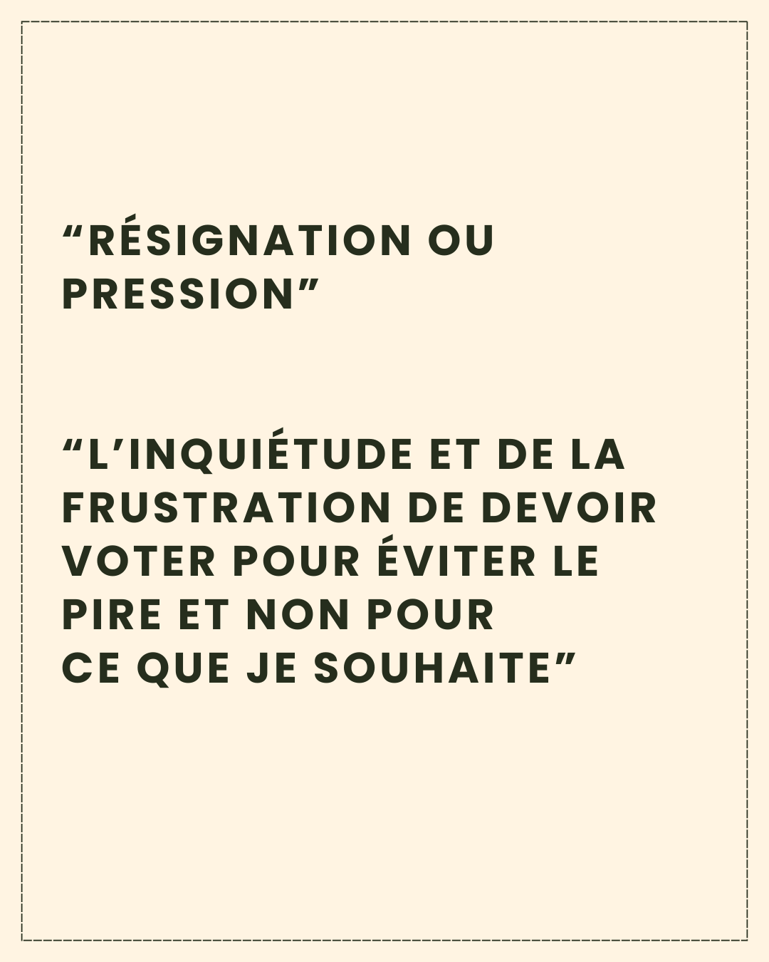 Texte en noir sur fond beige clair: “résignation ou pression”    “l’inquiétude et de la frustration de devoir voter pour éviter le pire et non pour  ce que je souhaite”