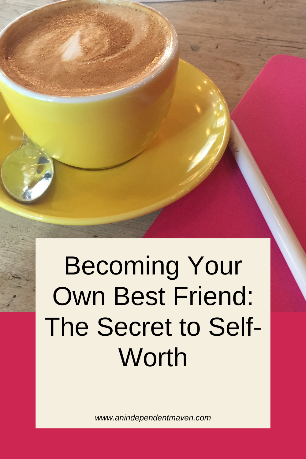 Yellow coffee cup on a wooden table with a pink notebook and pen. Text overlay: "Becoming Your Own Best Friend: The Secret to Self-Worth."