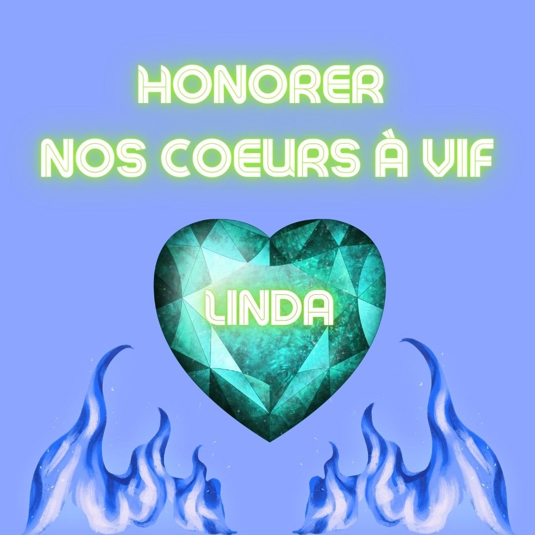 Texte en vert clair fluo sur fond bleu ciel: honorer nos cœurs à vif. Sous le titre: un gros cœur en cristal bleu turquoise est entourée de deux flammes bleues. Le nom Linda est écrit en vert fluo au milieu du cœur.
