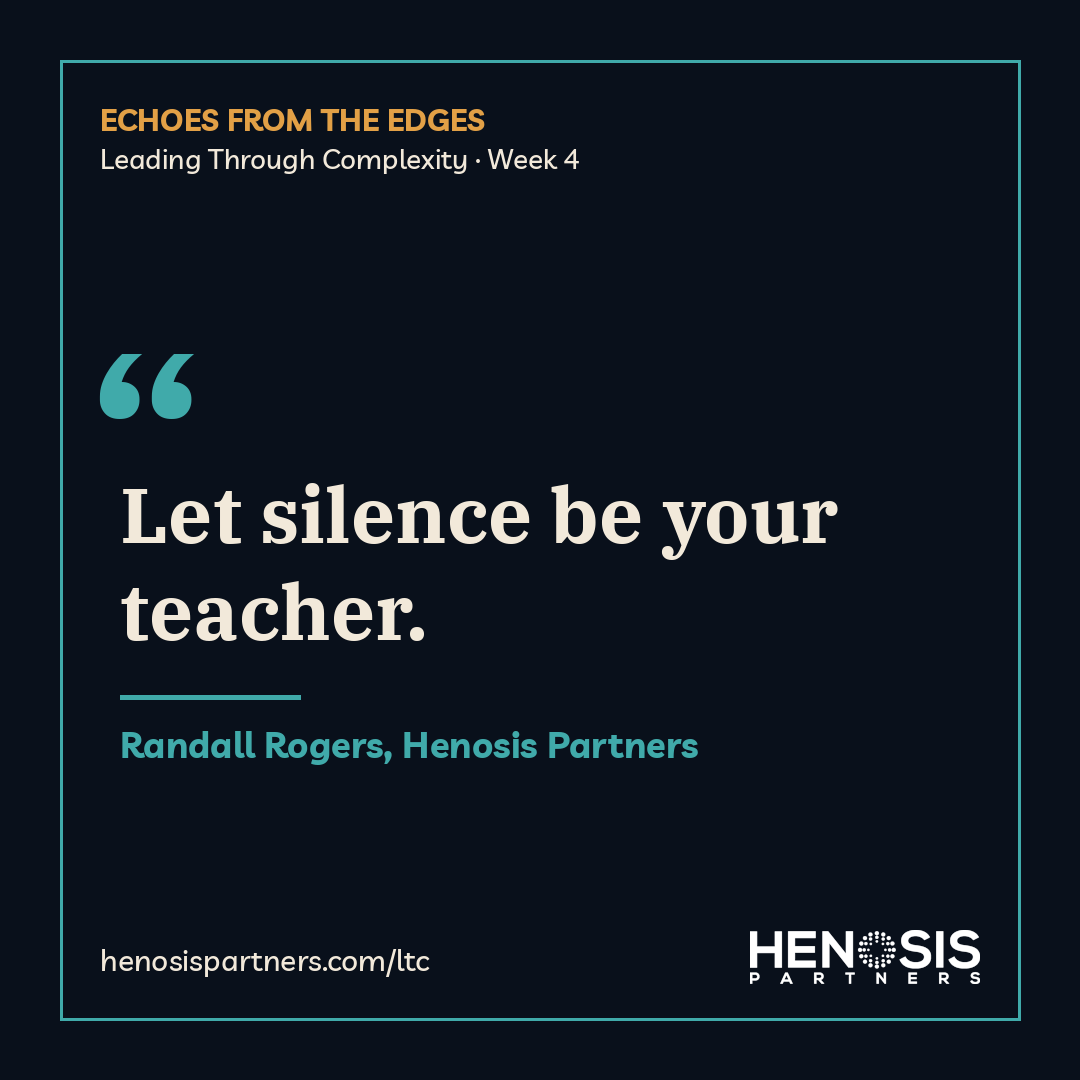 Quote card from Randall Rogers, Henosis Partners, Leading Through Complexity Week 4: "Let silence be your teacher."