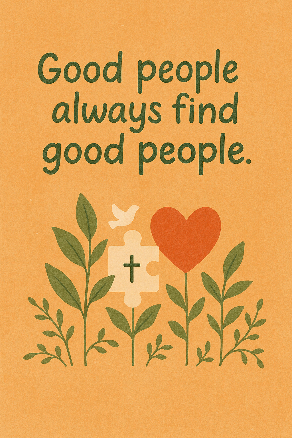 Inspirational quote “Good people always find good people” in green text on a warm orange background. Below the quote, illustrated plants grow upward alongside a white puzzle piece with a cross, a red heart, and a white dove, symbolizing faith, connection, and community.
