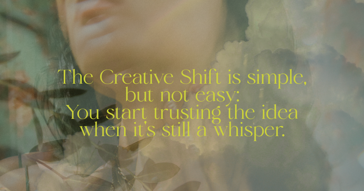 Visual quote graphic with ethereal tones. Yellow serif text reads, “The Creative Shift is simple, but not easy: You start trusting the idea when it’s still a whisper,” layered over soft, dreamy imagery of a woman and nature.