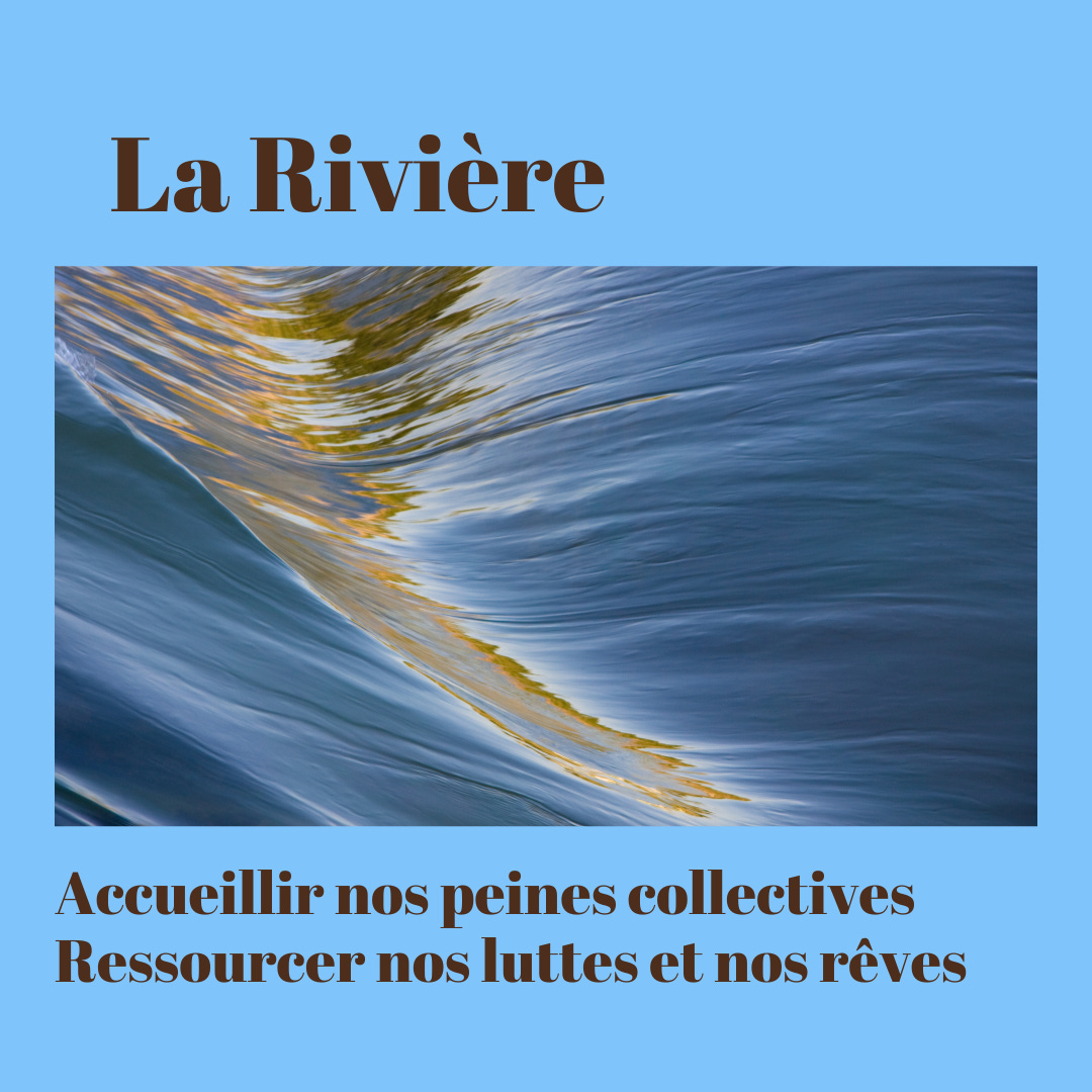 Image en gros plan de l'eau d'une rivière en mouvement. Texte en marron sur fond bleu ciel: La Rivière, Accueillir nos peines collectives, ressourcer nos luttes et nos rêves