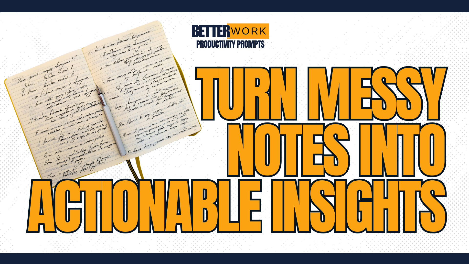 Title page that says "BetterWork AI Productivity Prompts" and "Turn Messy Notes into Actionable Insights" with a picture of a notebook, folded open to two pages of messy notes.