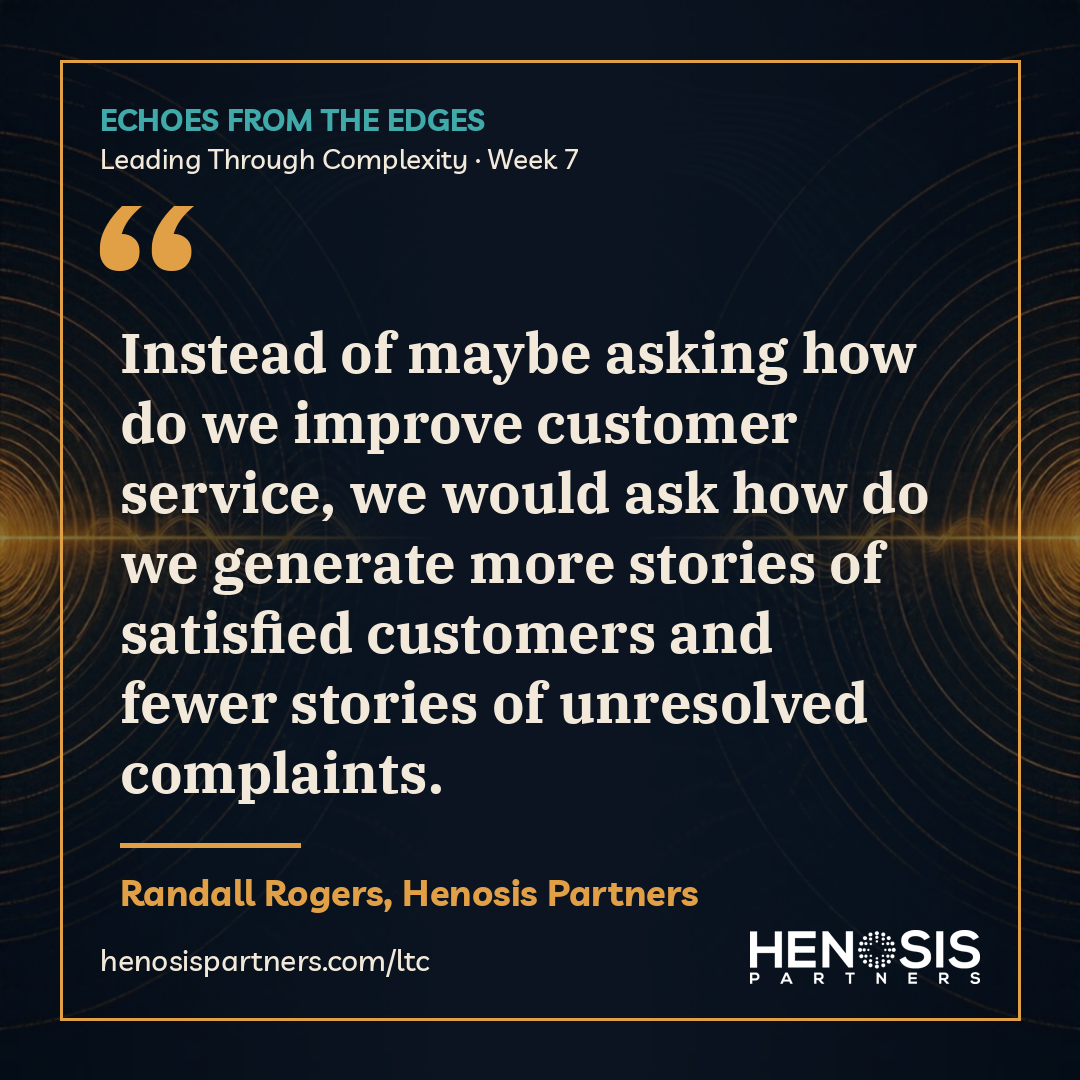 Quote card from Randall Rogers, Henosis Partners, Leading Through Complexity Week 7: "Instead of maybe asking how do we improve customer service, we would ask how do we generate more stories of satisfied customers and fewer stories of unresolved complaints."