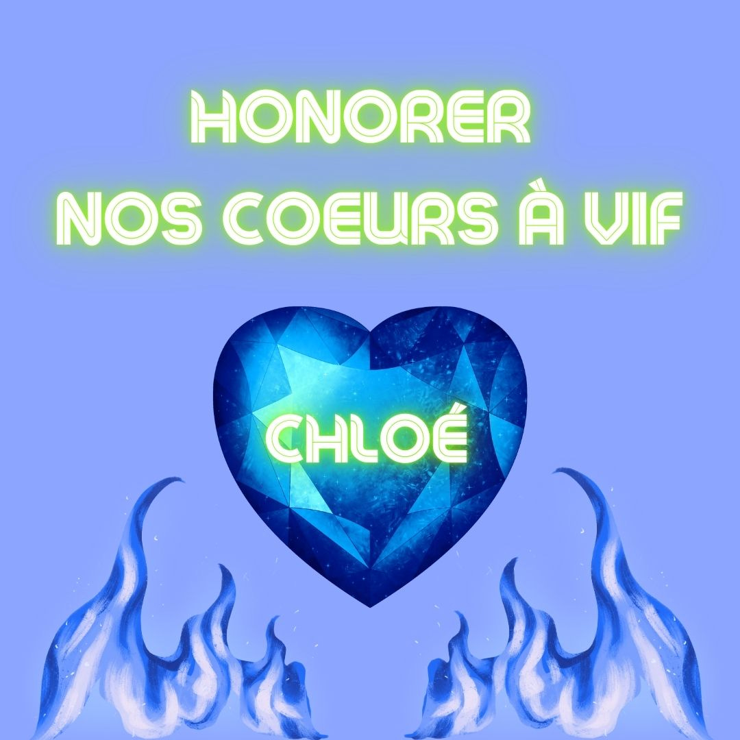 Texte en vert clair fluo sur fond bleu ciel: honorer nos cœurs à vif. Sous le titre: un gros cœur en cristal bleu est entourée de deux flammes bleues. Le nom Chloé est écrit en vert fluo au milieu du cœur.