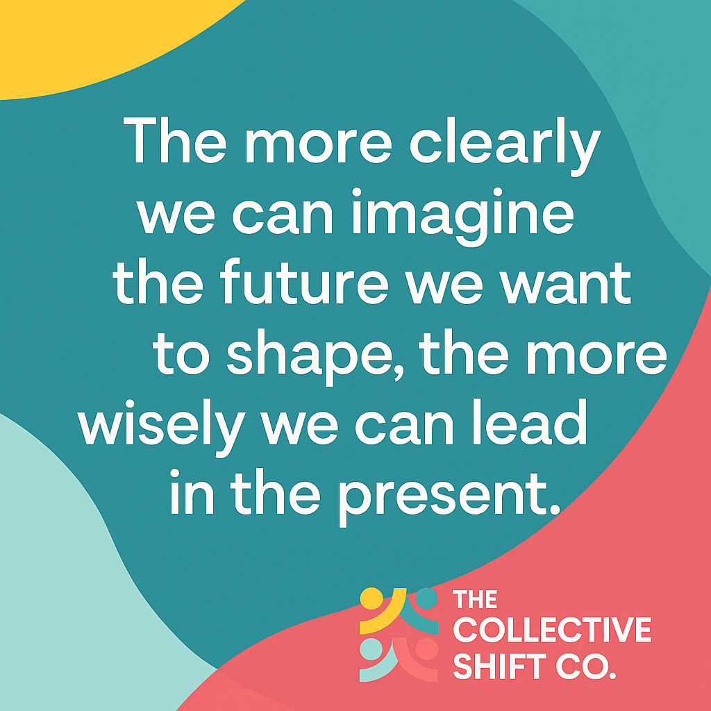 The more clearly we can imagine the future we want to shape, the more wisely we can lead in the present.