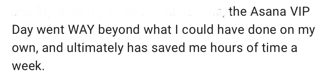 Quote from previous client about an Asana VIP Day ultimately saving her hours each week