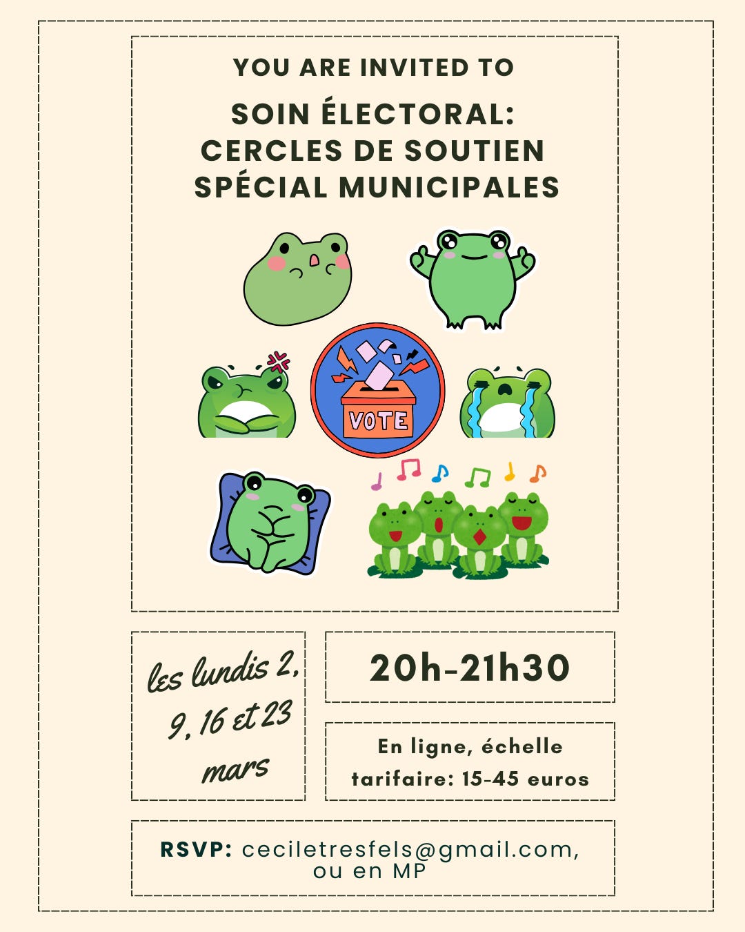 Texte en noir sur fond beige clair: You are invited to: Soin électoral, cercle de soin spécial municipales. Sous le texte, une illustration où plein de grenouilles aux emotions différentes entourent une urne dans laquelle est glissé un bulletin de vote. En-dessous: les informations logistiques: les lundis 2, 9, 16 t 23 mars, 20h-21h30, en ligne, échelle tarifaire 15-45 euros, rsvp: ceciletresfels@gmail.com ou en MP