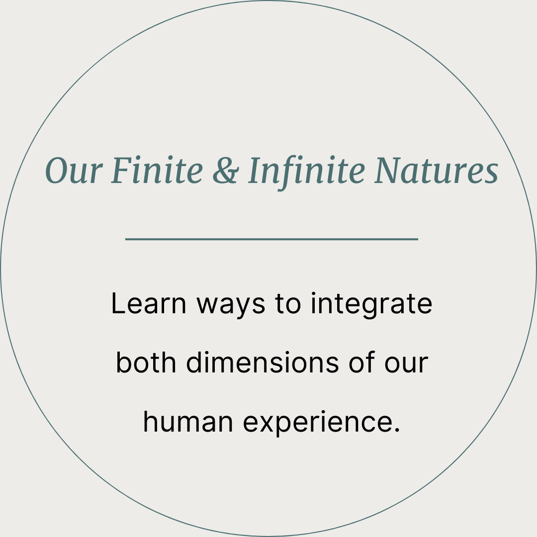 our finite and infinite natures - Learn ways to integrate both dimensions of our human experience.