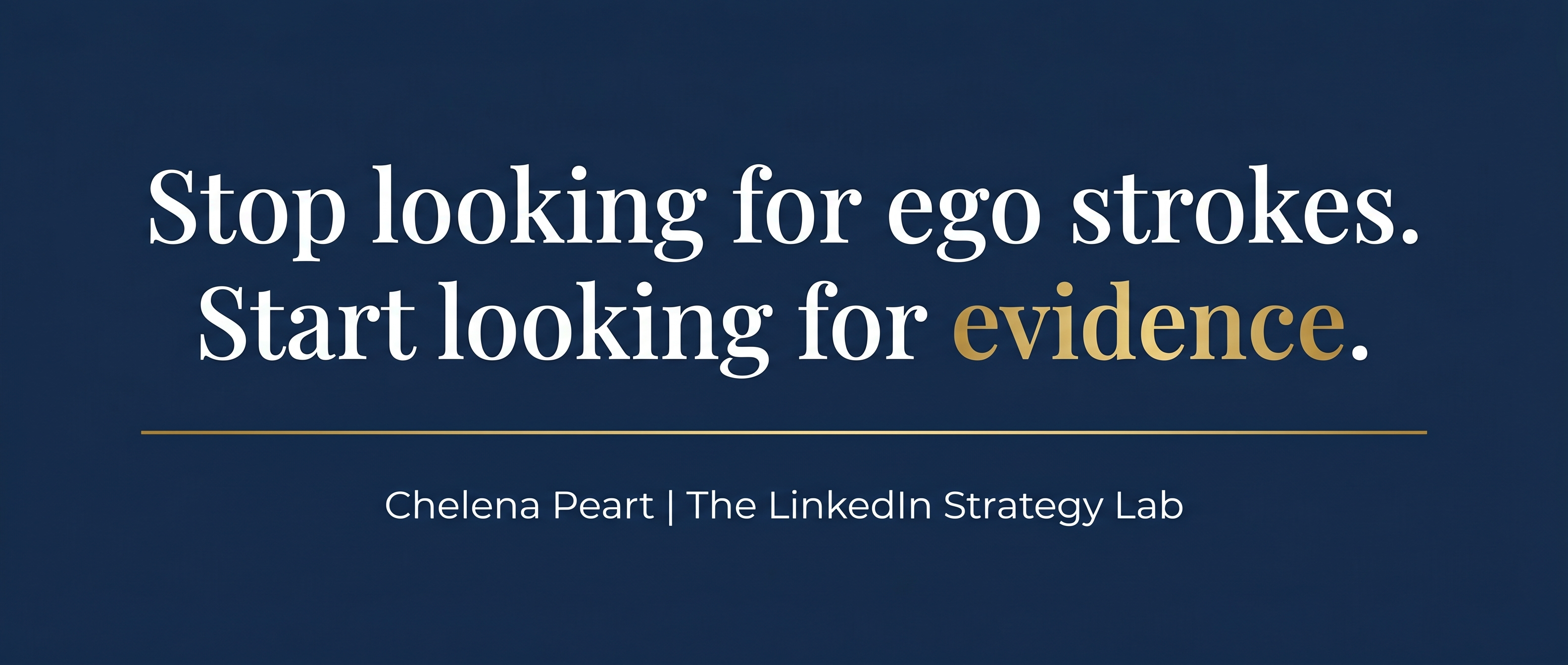 Quote graphic by Chelena Peart reading Stop looking for ego strokes Start looking for evidence