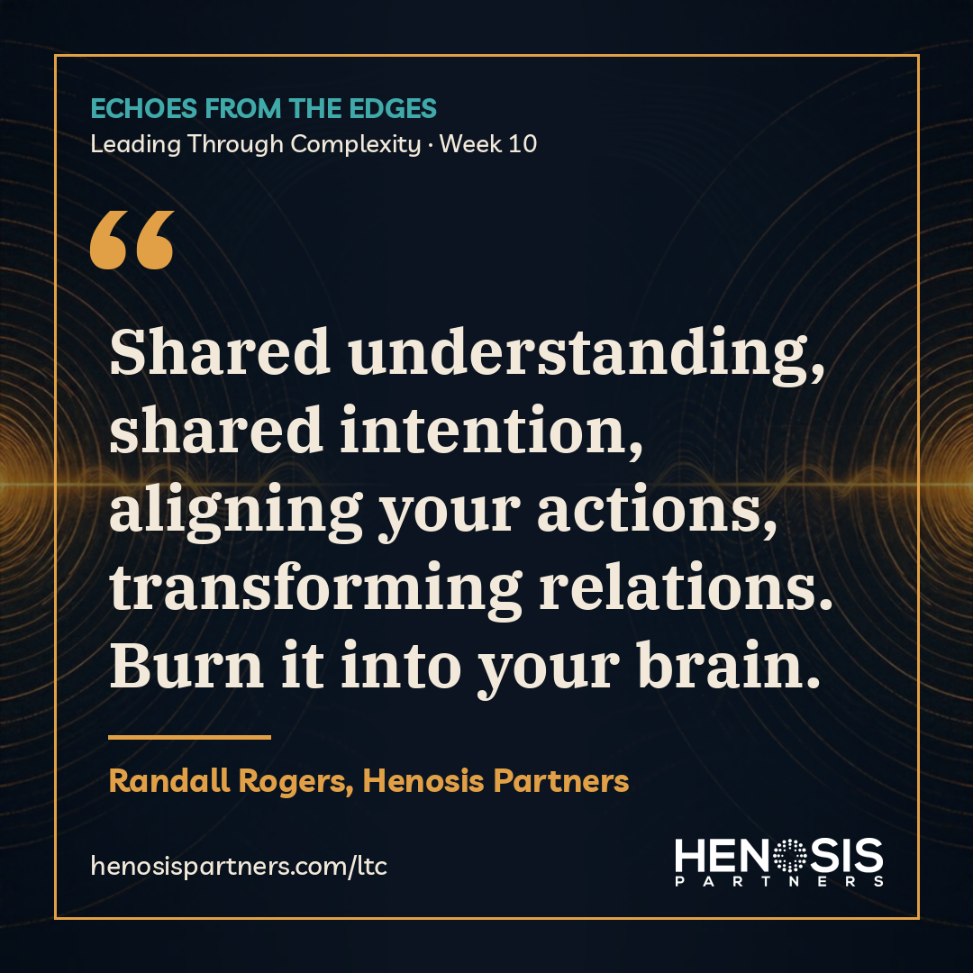 Quote card from Randall Rogers, Henosis Partners, Leading Through Complexity Week 10: "Shared understanding, shared intention, aligning your actions, transforming relations. Burn it into your brain."