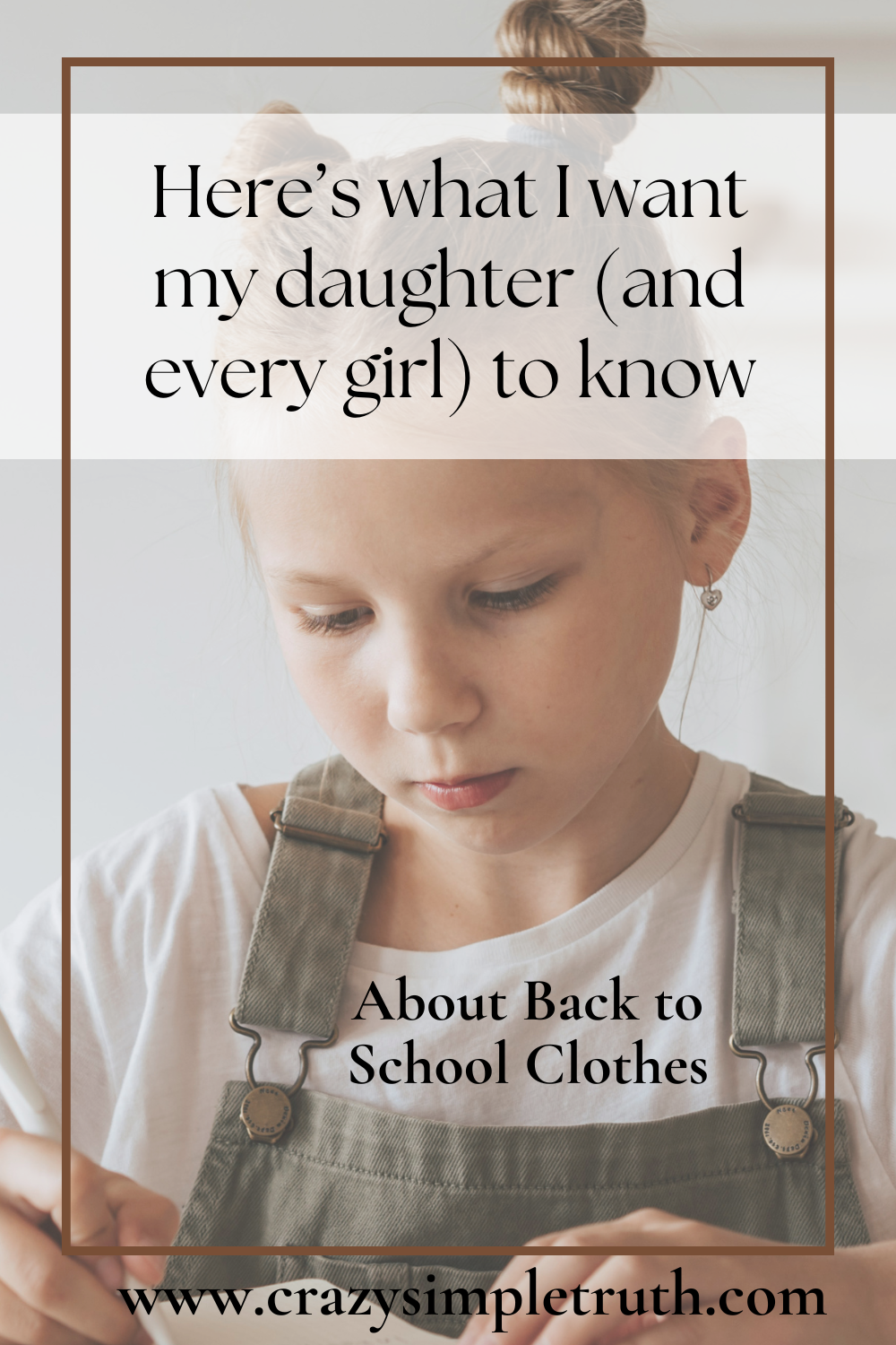 Young girl wearing overalls and a white shirt, looking down thoughtfully, with text overlay saying 'Here’s what I want my daughter (and every girl) to know about back to school clothes' and website link www.crazysimpletruth.com