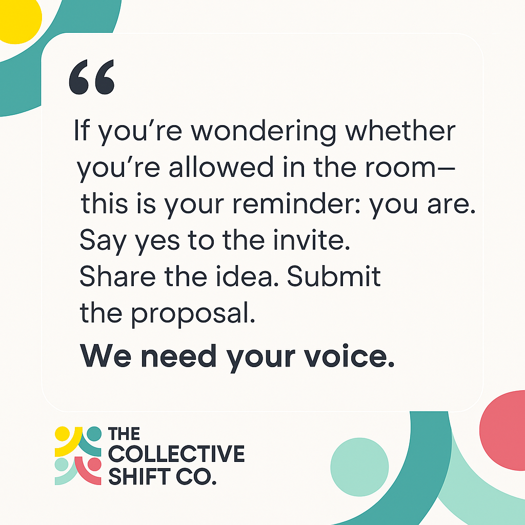 Quote: If you’re wondering whether you’re allowed in the room—this is your reminder: you are.   Say yes to the invite. Share the idea. Submit the proposal.   We need your voice. 