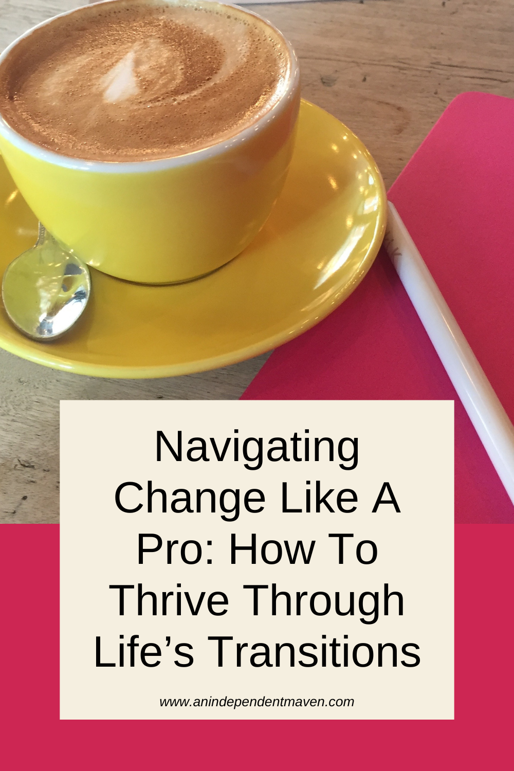 Blog post image with a yellow coffee cup on a wooden table. Text reads, "Navigating Change Like A Pro: How To Thrive Through Life’s Transitions."