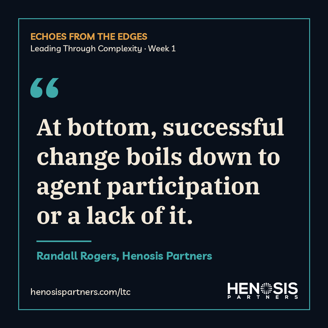 Quote card from Randall Rogers, Henosis Partners, Leading Through Complexity Week 1: "At bottom, successful change boils down to agent participation or a lack of it."