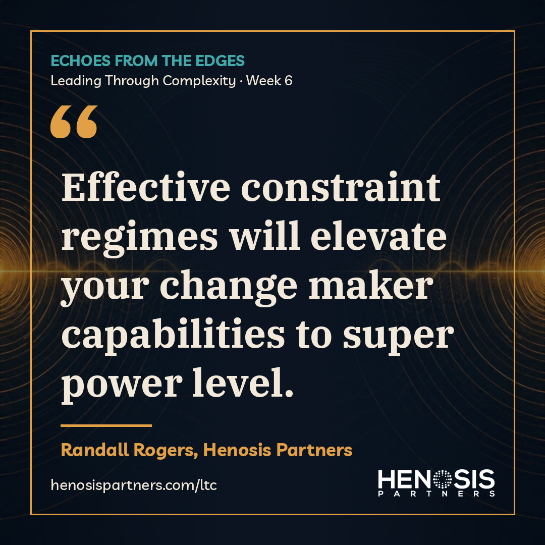 Quote card from Randall Rogers, Henosis Partners, Leading Through Complexity Week 6: "Effective constraint regimes will elevate your change maker capabilities to super power level."
