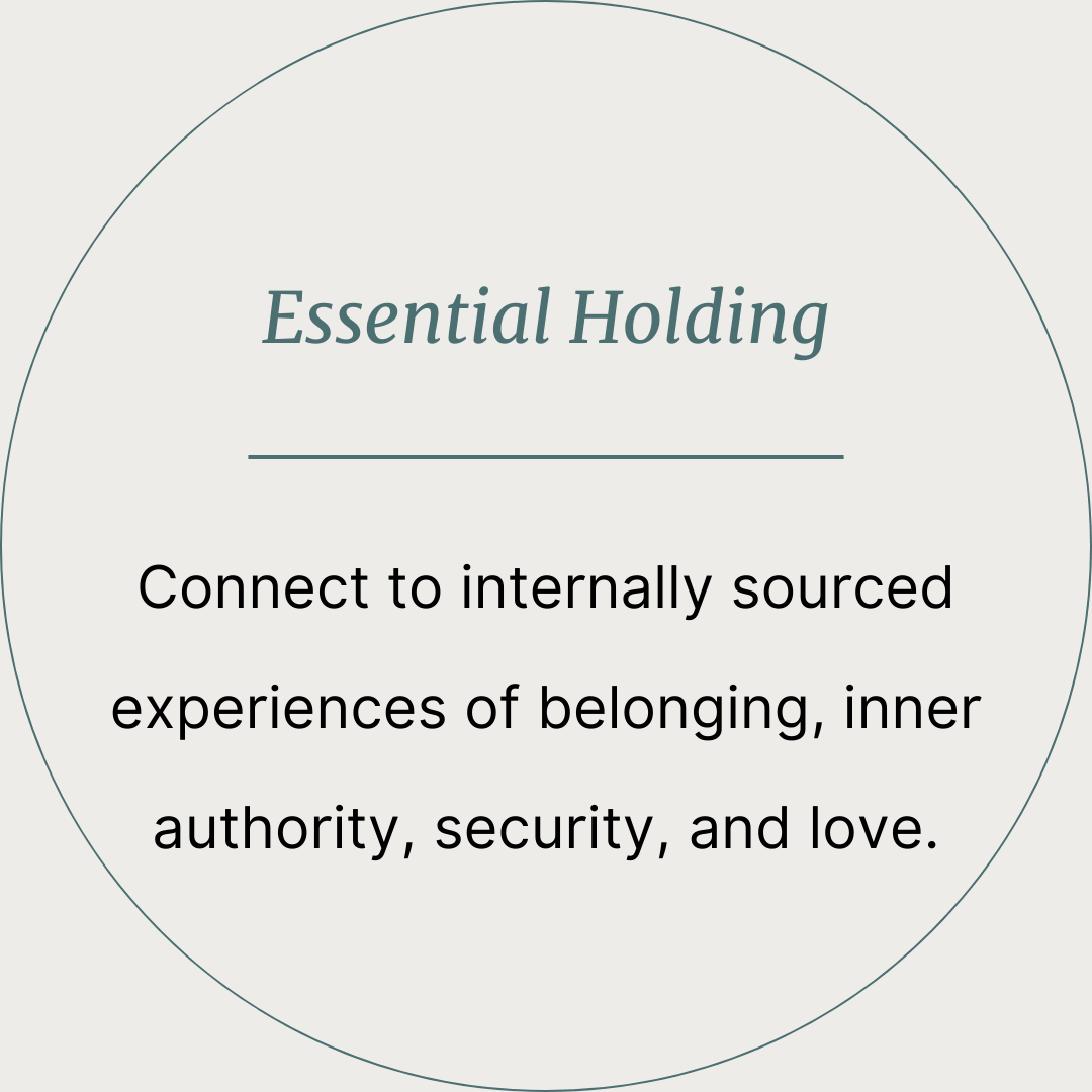 Essential Holding - Connect to internally sourced experiences of belonging, inner authority, security, and love.