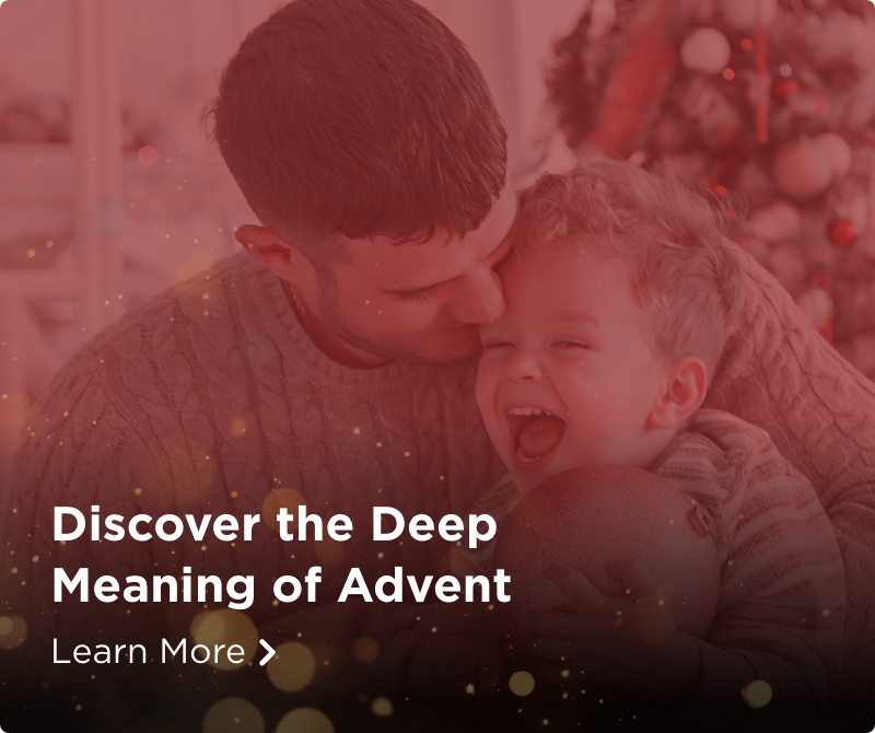 Discover the Deep Meaning of Advent. Learn More.
