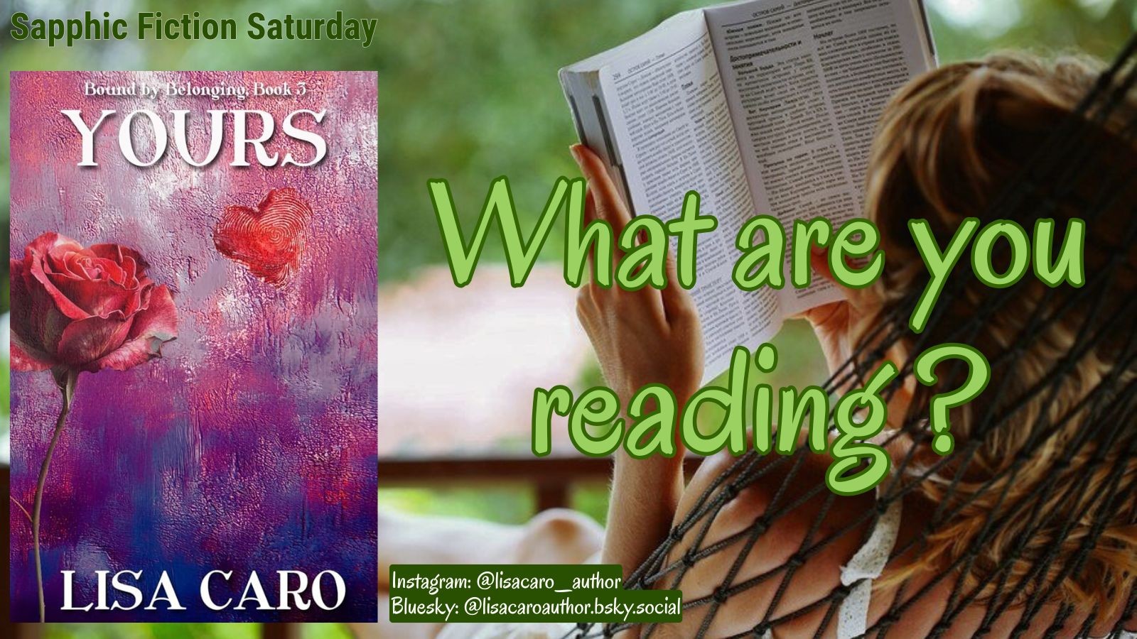 A woman laying outside in a hammock reading next to a picture of the cover of Yours by Lisa Caro with the caption “What Are You Reading?” for Sapphic Fiction Saturday on 05/30/26.