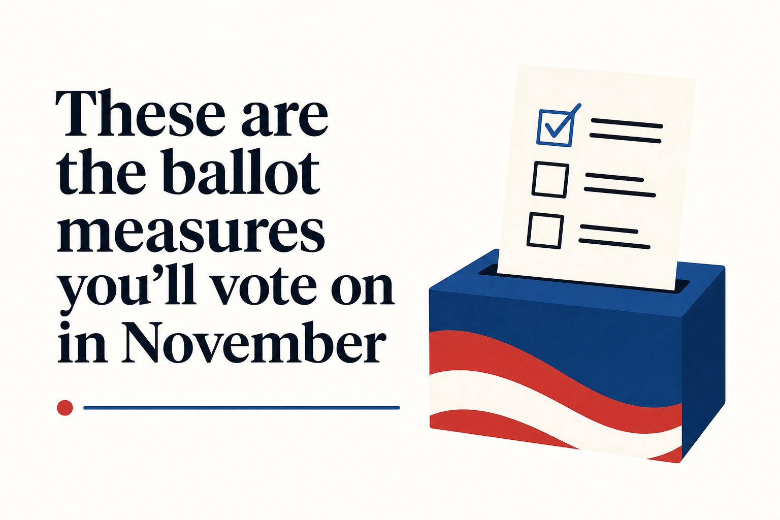 These are the ballot measures you’ll vote on in November
