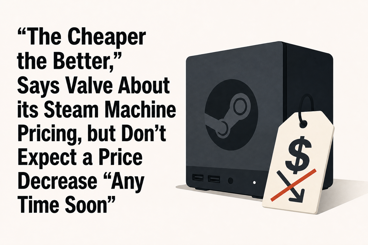 "The Cheaper the Better," Says Valve About its Steam Machine Pricing, but Don't Expect a Price Decrease "Any Time Soon"