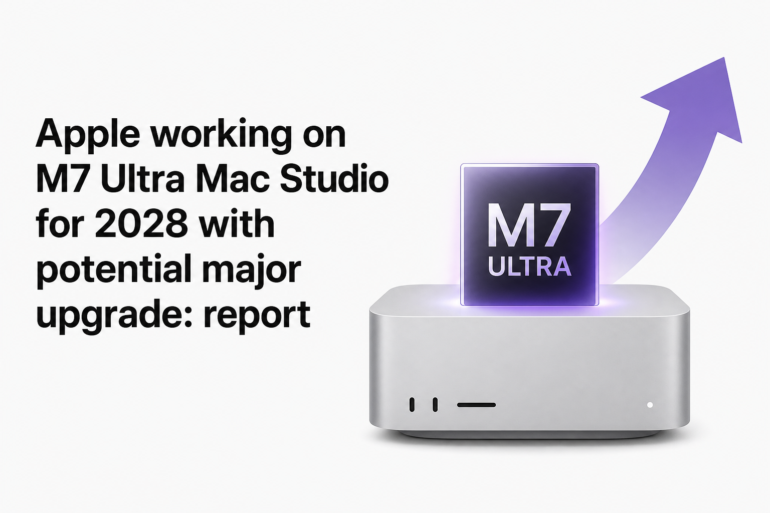 Apple working on M7 Ultra Mac Studio for 2028 with potential major upgrade: report