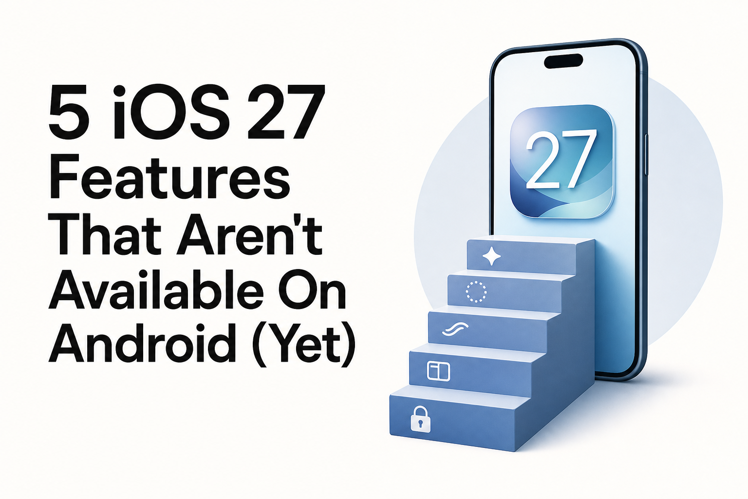 5 iOS 27 Features That Aren't Available On Android (Yet)