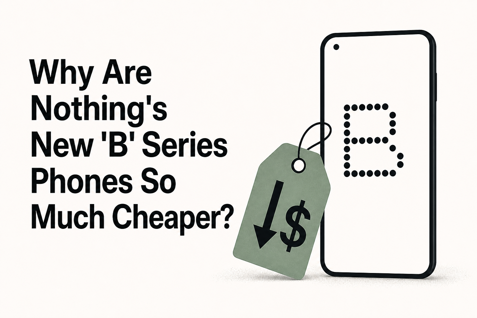 Why Are Nothing's New 'B' Series Phones So Much Cheaper?
