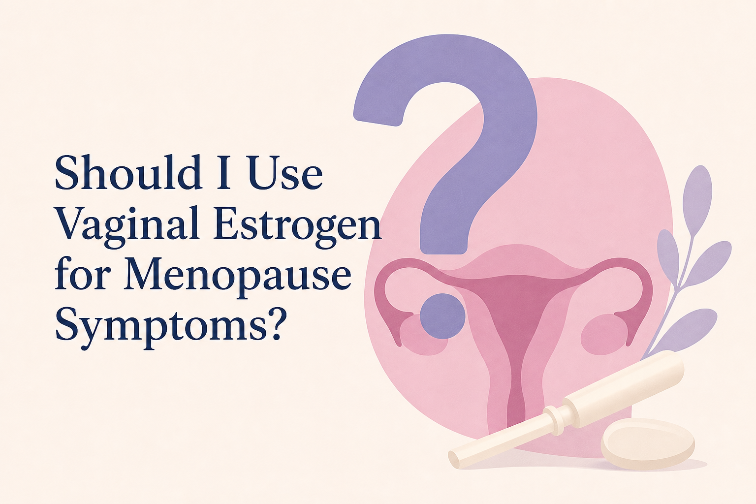 Should I Use Vaginal Estrogen for Menopause Symptoms?