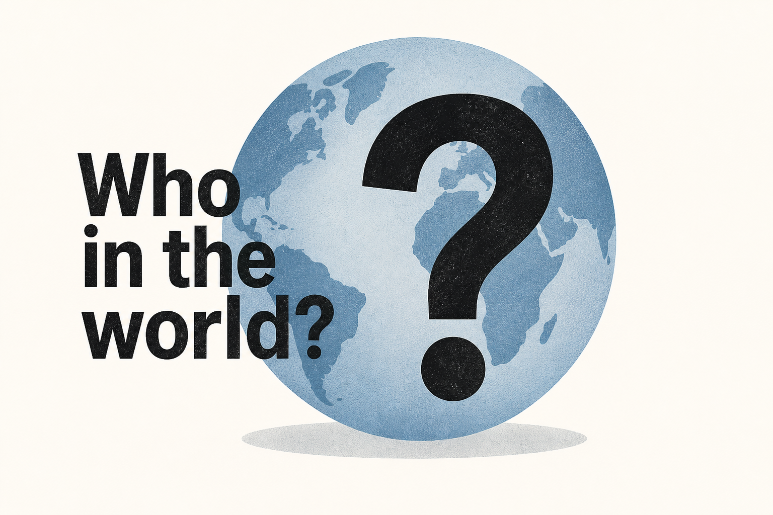 ‘Who in the world?’