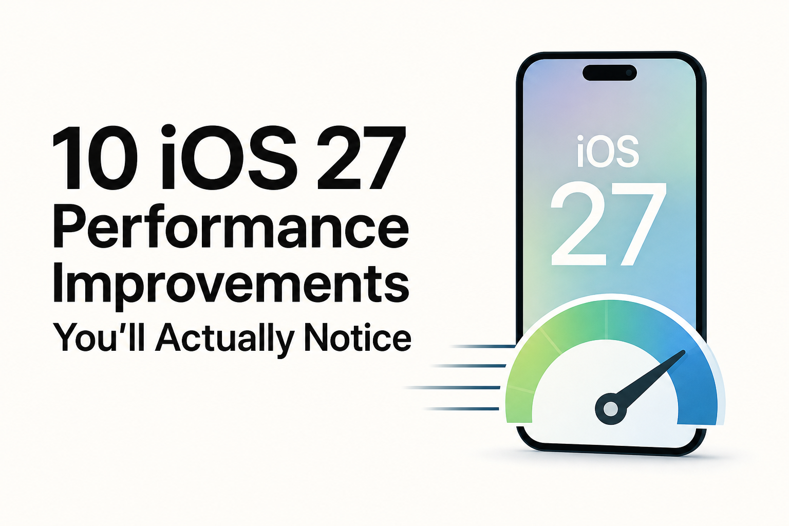 10 iOS 27 Performance Improvements You'll Actually Notice