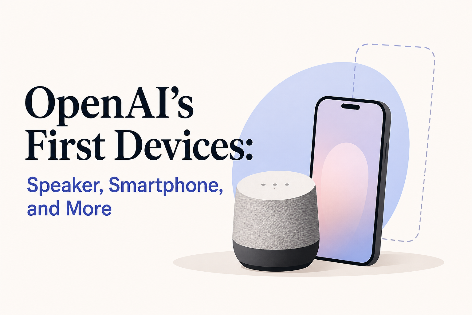 OpenAI's First Devices: Speaker, Smartphone, and More