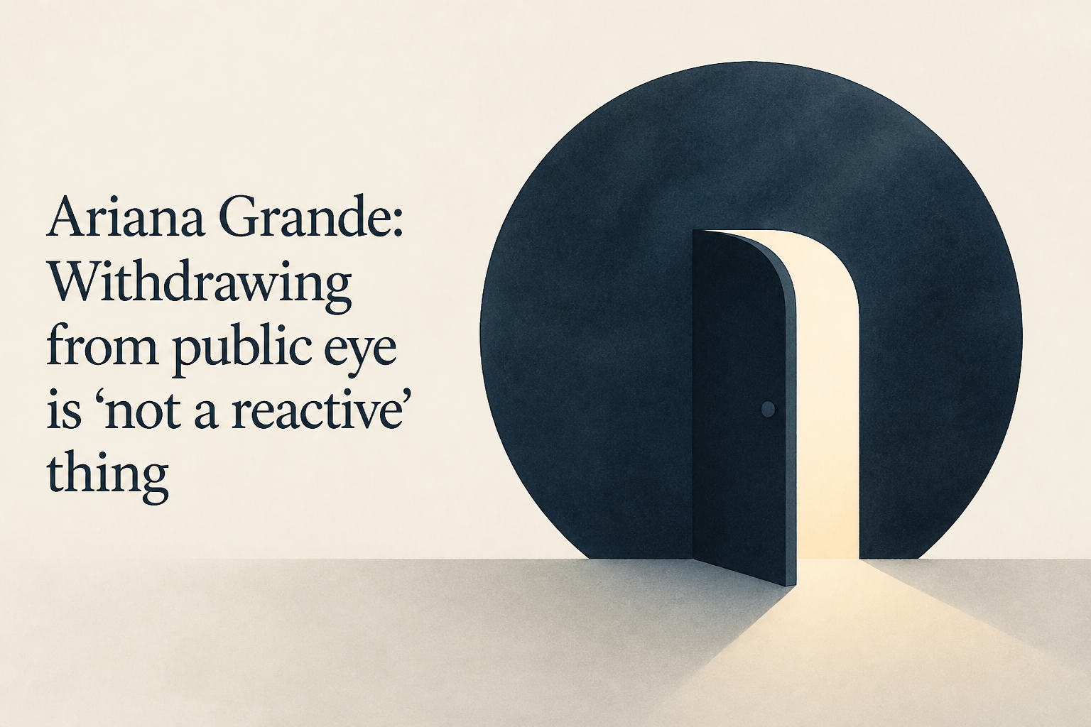 Ariana Grande: Withdrawing from public eye is 'not a reactive' thing