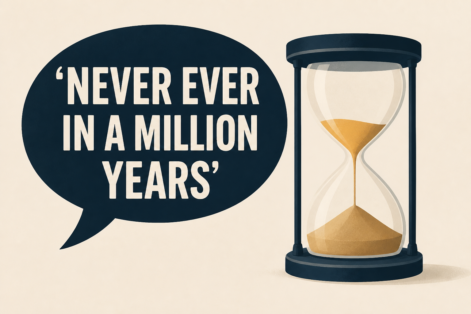 'Never ever in a million years'