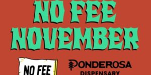 No Fee November* at Ponderosa Dispensaries (see details below)