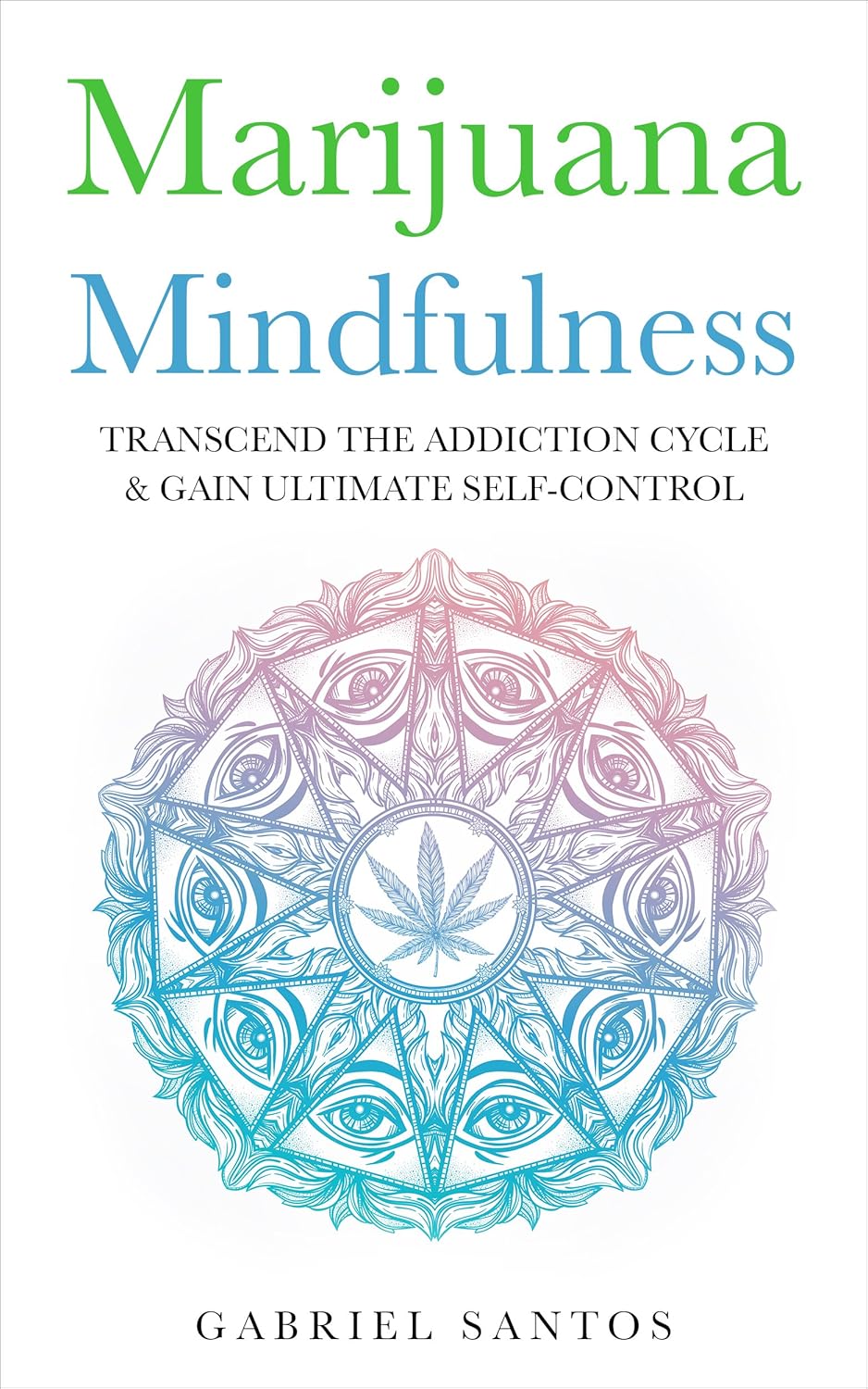 Marijuana Mindfulness: Transcend The Addiction Cycle & Gain Ultimate Self-Control (Marijuana Addiction, Substance Abuse, Dependency, Recovery, Cannabis, Weed, Pot, Healing, Cure, Solution, Drugs)
