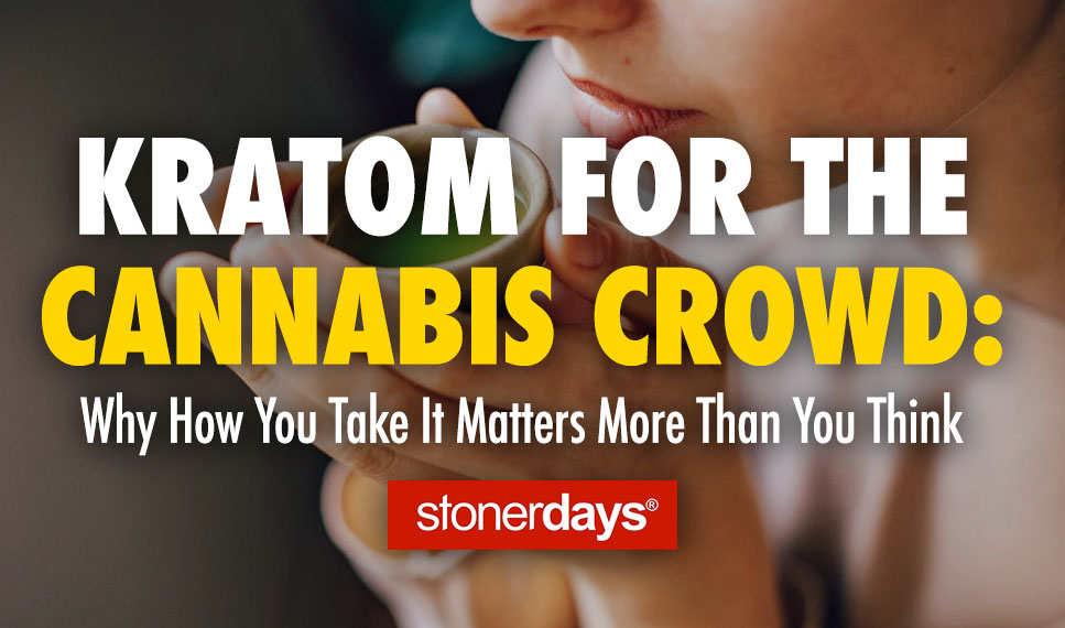 Kratom for the Cannabis Crowd: Why How You Take It Matters More Than You Think