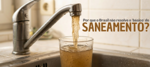 Por Que o Brasil Ainda Não Resolveu o “Básico” do Saneamento?