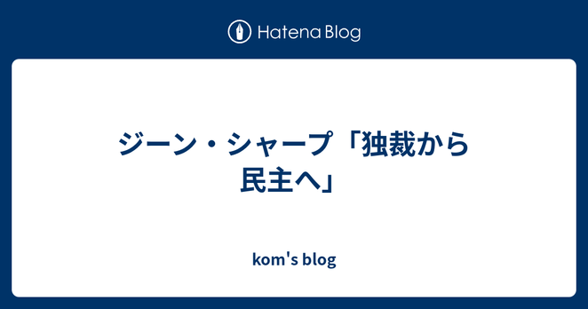 ジーン・シャープ「独裁から民主へ」 - kom's blog ジーン・シャープ「独裁から民主へ」 - kom's blog