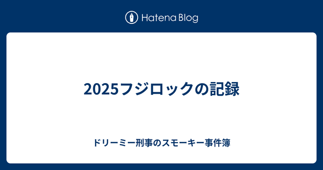 2025フジロックの記録 - ドリーミー刑事のスモーキー事件簿