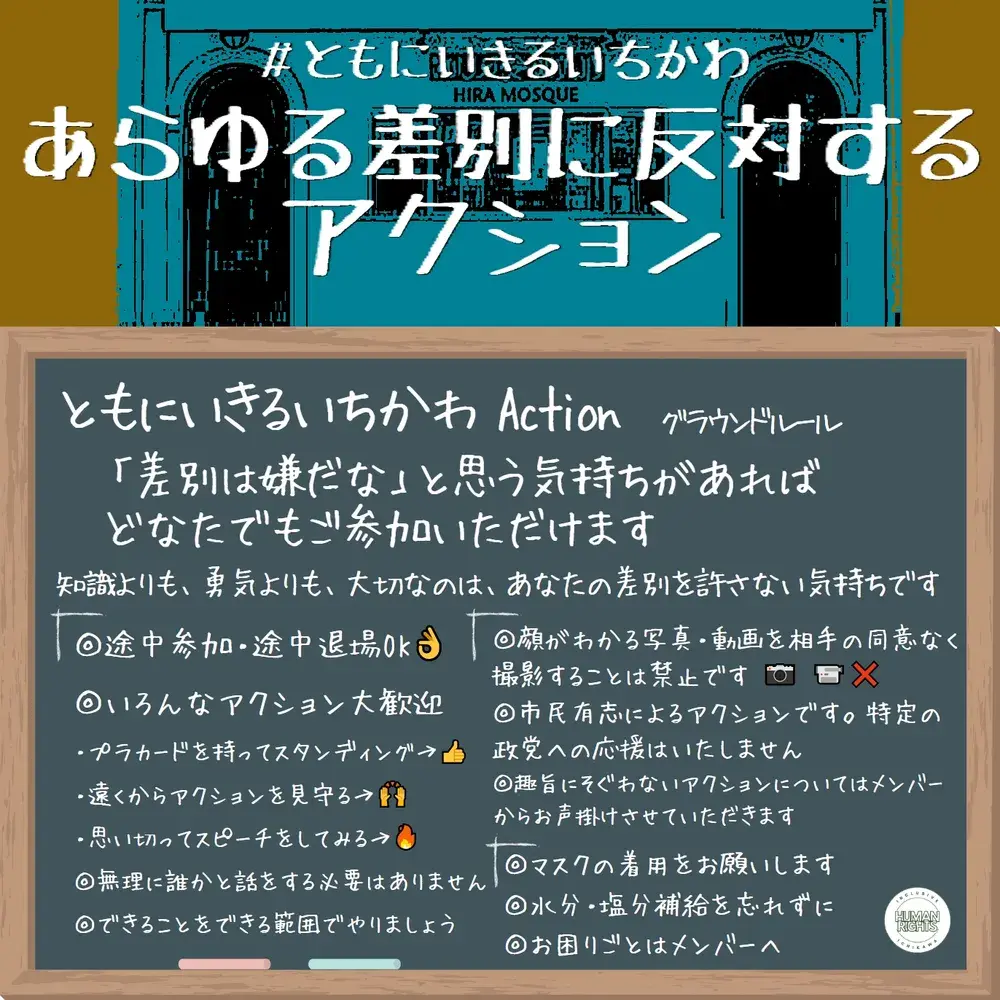 ともにいきるいちかわ Action グラウンドルール
「差別は嫌だな」と思う気持ちがあればどなたでもご参加いただけます
知識よりも、勇気よりも、大切なのは、あなたの差別を許さない気持ちです
◎途中参加・途中退場OK👌
◎いろんなアクション大歓迎
・プラカードを持ってスタンディング→👍
・遠くからアクションを見守る→🙌
・思い切ってスピーチをしてみる→🔥
◎無理に誰かと話をする必要はありません
◎できることをできる範囲でやりましょう
◎顔がわかる写真・動画を相手の同意なく撮影することは禁止です 📷 📹❌
◎市民有志によるアクションです。特定の政党への応援はいたしません
◎趣旨にそぐわないアクションについてはメンバーからお声掛けさせていただきます
◎マスクの着用をお願いします
◎水分・塩分補給を忘れずに
◎お困りごとはメンバーへ