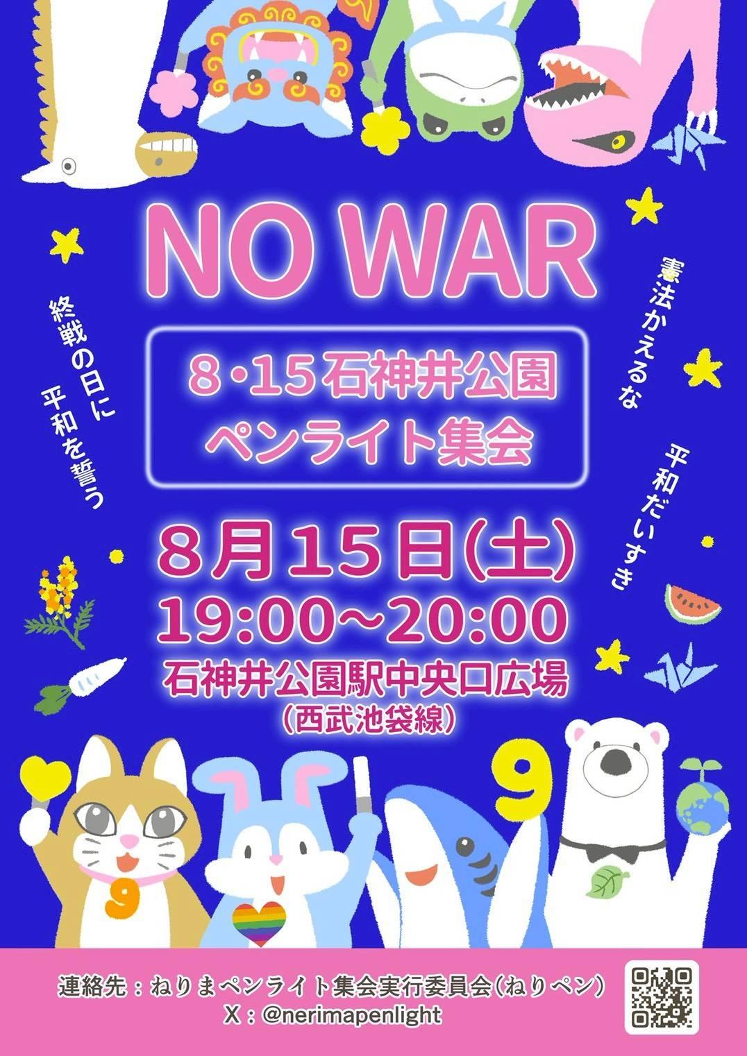 終戦の日に平和を誓う
NO WAR
8・15石神井公園
ペンライト集会
8月15日（土）
19:00〜20:00
石神井公園駅中央口広場
（西武池袋線）

連絡先：ねりまペンライト集会実行委員会（ねりペン）
X : @nerimapenlight