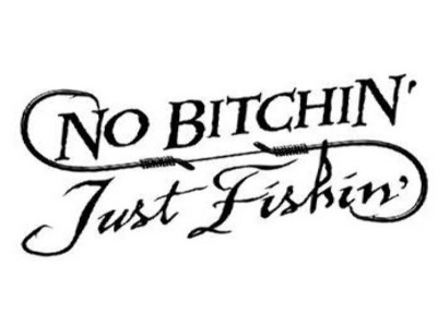 No Bitchin', Just Fishin'