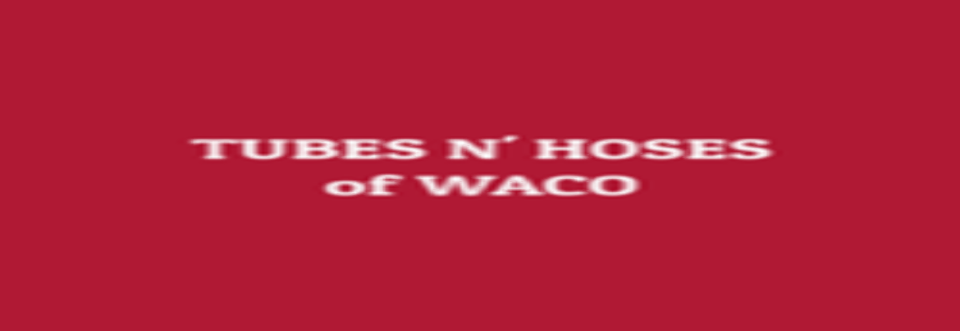 Tubes N' Hoses Of Waco