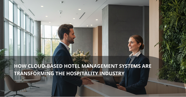 How Cloud Hotel Management Systems Are Transforming Hospitality Industry